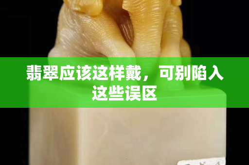 翡翠应该这样戴，可别陷入这些误区