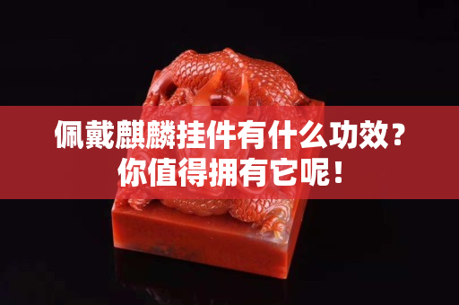 佩戴麒麟挂件有什么功效？你值得拥有它呢！