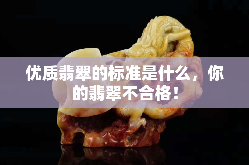优质翡翠的标准是什么，你的翡翠不合格！