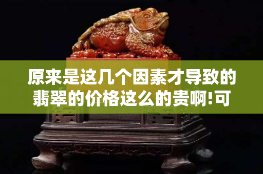 原来是这几个因素才导致的翡翠的价格这么的贵啊!可别小看这个啊！