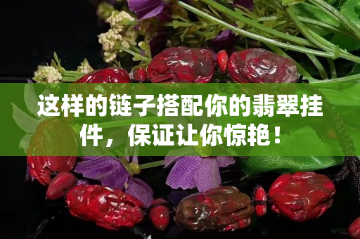 这样的链子搭配你的翡翠挂件，保证让你惊艳！