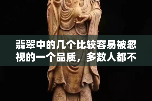 翡翠中的几个比较容易被忽视的一个品质，多数人都不知道的