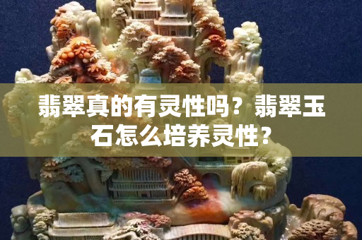 翡翠真的有灵性吗？翡翠玉石怎么培养灵性？