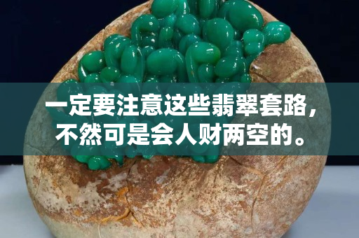 一定要注意这些翡翠套路，不然可是会人财两空的。