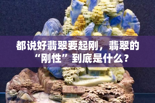 都说好翡翠要起刚，翡翠的“刚性”到底是什么？