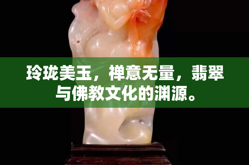 玲珑美玉，禅意无量，翡翠与佛教文化的渊源。