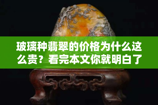 玻璃种翡翠的价格为什么这么贵？看完本文你就明白了