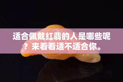 适合佩戴红翡的人是哪些呢？来看看适不适合你。