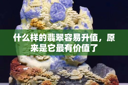 什么样的翡翠容易升值，原来是它最有价值了