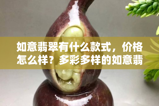 如意翡翠有什么款式，价格怎么样？多彩多样的如意翡翠