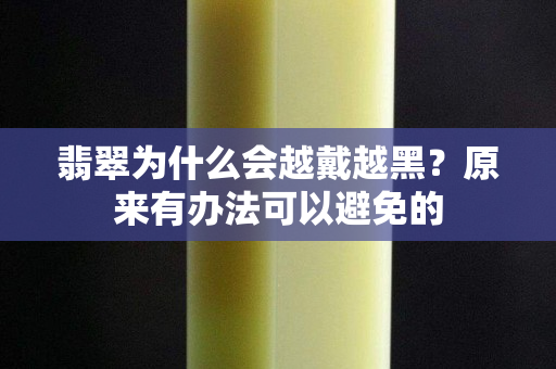 翡翠为什么会越戴越黑？原来有办法可以避免的