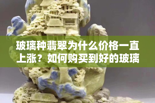 玻璃种翡翠为什么价格一直上涨？如何购买到好的玻璃种翡翠？