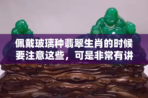 佩戴玻璃种翡翠生肖的时候要注意这些，可是非常有讲究的
