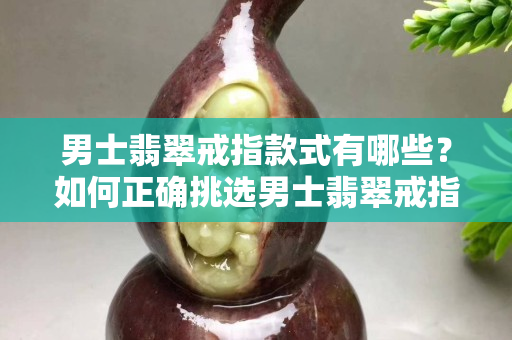男士翡翠戒指款式有哪些？如何正确挑选男士翡翠戒指？