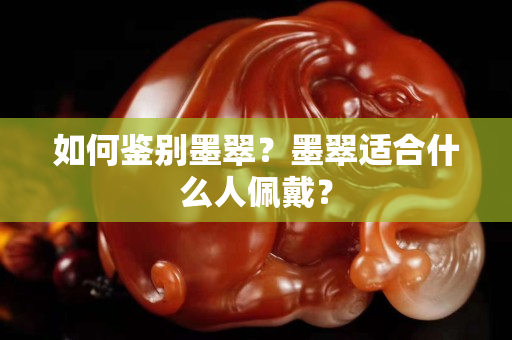 如何鉴别墨翠？墨翠适合什么人佩戴？