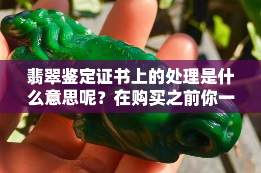 翡翠鉴定证书上的处理是什么意思呢？在购买之前你一定要知道
