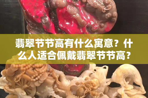 翡翠节节高有什么寓意？什么人适合佩戴翡翠节节高？