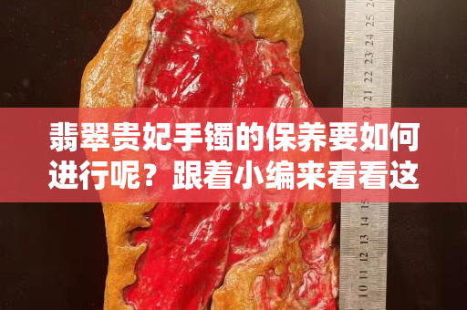 翡翠贵妃手镯的保养要如何进行呢？跟着小编来看看这些技巧吧