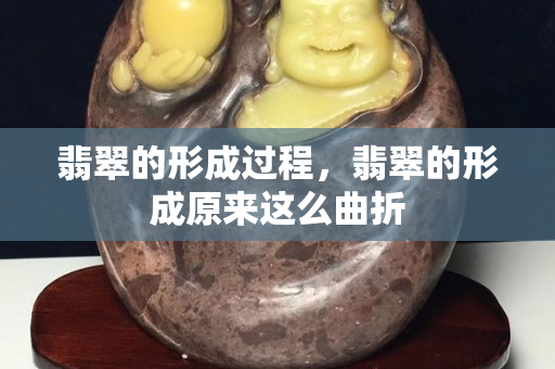 翡翠的形成过程，翡翠的形成原来这么曲折