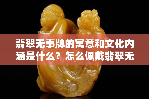 翡翠无事牌的寓意和文化内涵是什么？怎么佩戴翡翠无事牌？