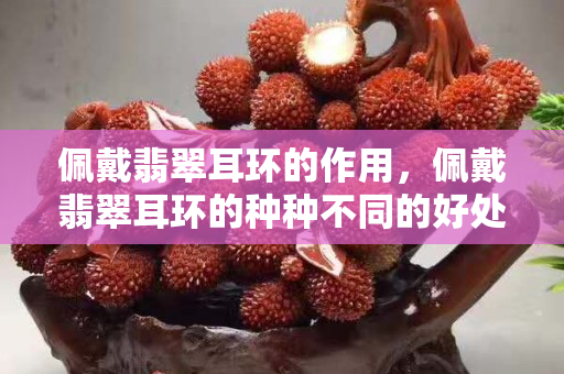 佩戴翡翠耳环的作用，佩戴翡翠耳环的种种不同的好处