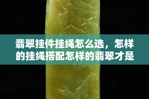翡翠挂件挂绳怎么选，怎样的挂绳搭配怎样的翡翠才是最好的