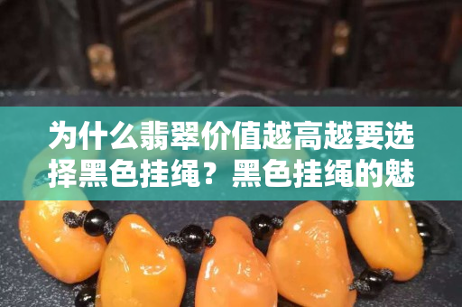 为什么翡翠价值越高越要选择黑色挂绳？黑色挂绳的魅力所在
