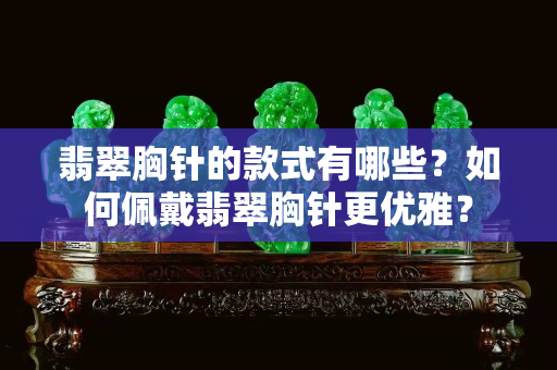 翡翠胸针的款式有哪些？如何佩戴翡翠胸针更优雅？