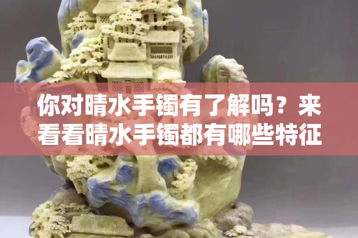 你对晴水手镯有了解吗？来看看晴水手镯都有哪些特征