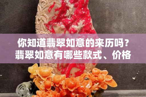 你知道翡翠如意的来历吗？翡翠如意有哪些款式、价格怎么样？
