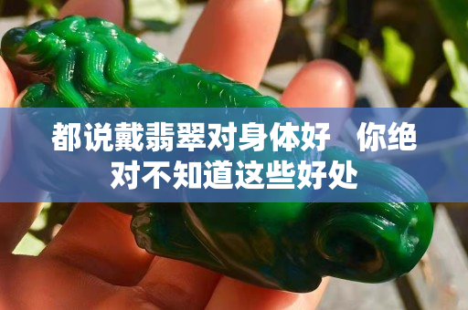 都说戴翡翠对身体好   你绝对不知道这些好处
