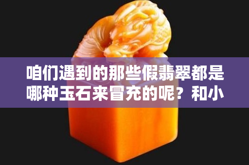 咱们遇到的那些假翡翠都是哪种玉石来冒充的呢？和小编一起来了解一下。