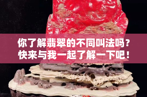 你了解翡翠的不同叫法吗？快来与我一起了解一下吧！