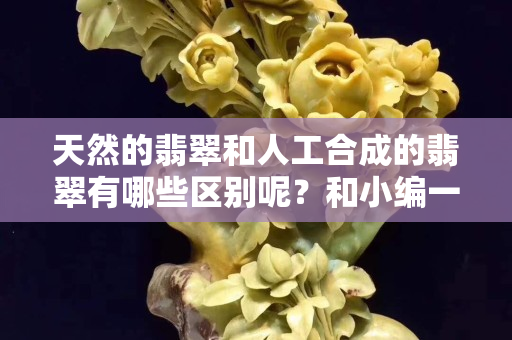 天然的翡翠和人工合成的翡翠有哪些区别呢？和小编一起来了解一下
