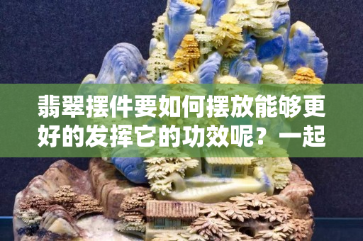 翡翠摆件要如何摆放能够更好的发挥它的功效呢？一起来看看