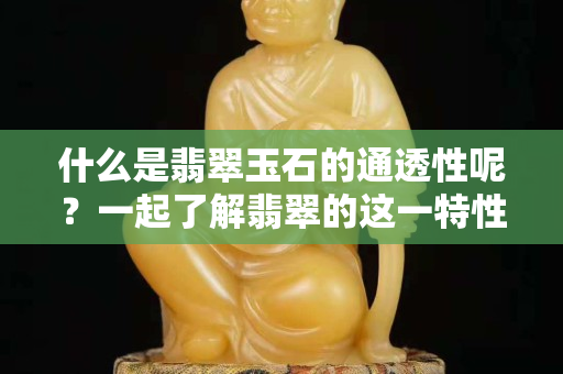 什么是翡翠玉石的通透性呢？一起了解翡翠的这一特性