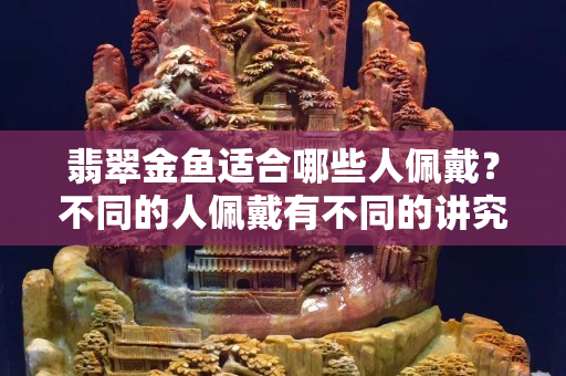 翡翠金鱼适合哪些人佩戴？不同的人佩戴有不同的讲究