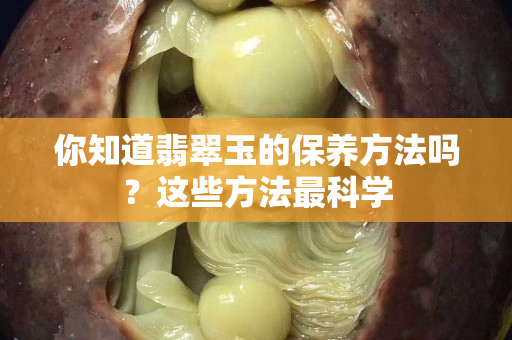 你知道翡翠玉的保养方法吗？这些方法最科学