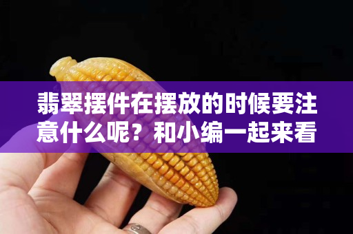 翡翠摆件在摆放的时候要注意什么呢？和小编一起来看看
