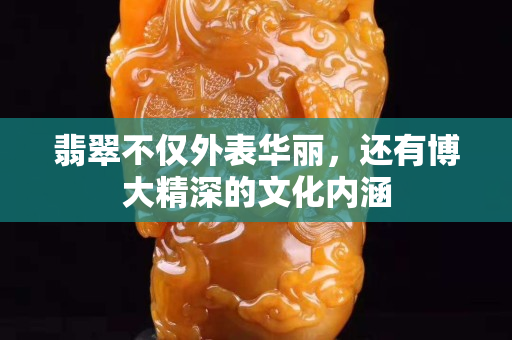 翡翠不仅外表华丽，还有博大精深的文化内涵