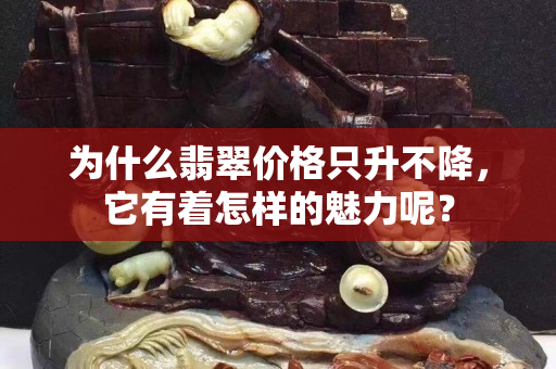 为什么翡翠价格只升不降，它有着怎样的魅力呢？