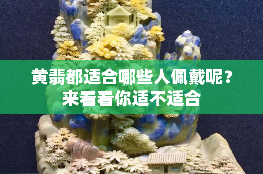 黄翡都适合哪些人佩戴呢？来看看你适不适合