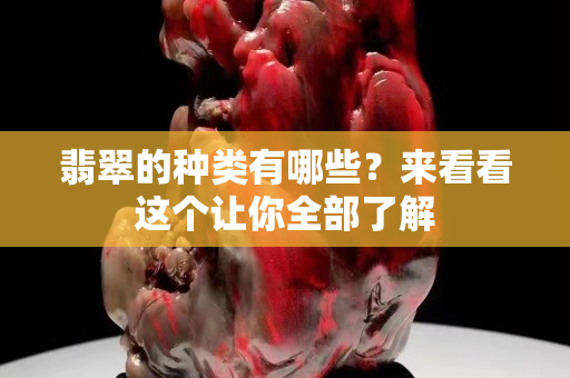 翡翠的种类有哪些？来看看这个让你全部了解