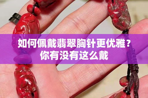 如何佩戴翡翠胸针更优雅？你有没有这么戴