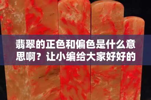 翡翠的正色和偏色是什么意思啊？让小编给大家好好的涨涨知识吧