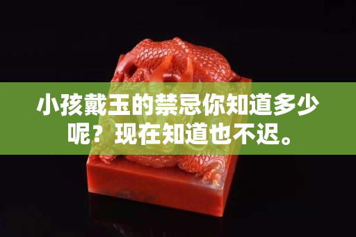小孩戴玉的禁忌你知道多少呢？现在知道也不迟。
