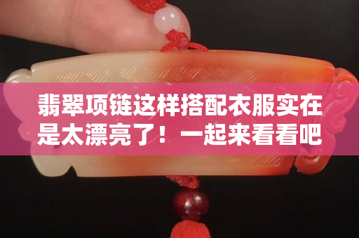 翡翠项链这样搭配衣服实在是太漂亮了！一起来看看吧