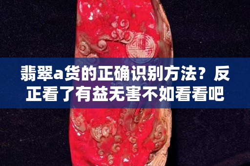 翡翠a货的正确识别方法？反正看了有益无害不如看看吧