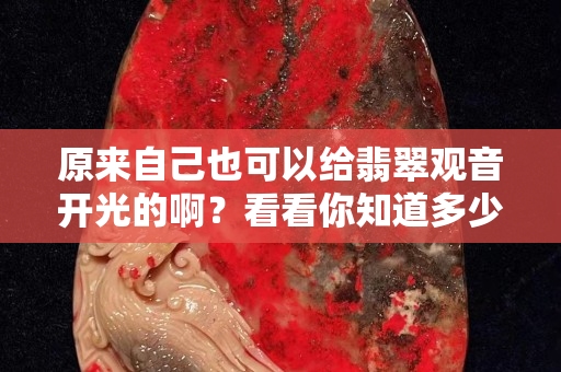 原来自己也可以给翡翠观音开光的啊？看看你知道多少？