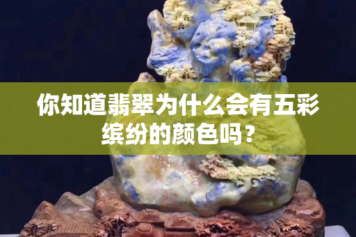 你知道翡翠为什么会有五彩缤纷的颜色吗？